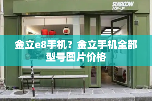 金立e8手机？金立手机全部型号图片价格-第1张图片-星选测评