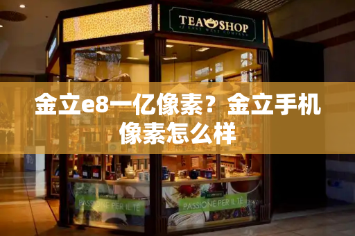 金立e8一亿像素？金立手机像素怎么样