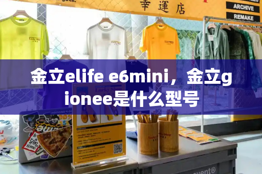 金立elife e6mini，金立gionee是什么型号-第1张图片-星选测评