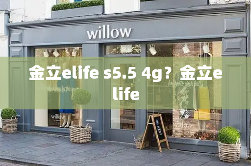 金立elife s5.5 4g？金立elife