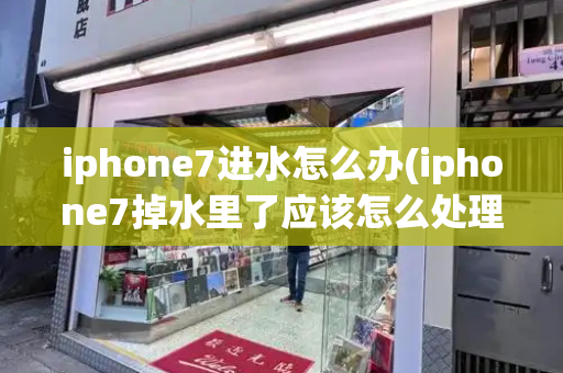 iphone7进水怎么办(iphone7掉水里了应该怎么处理)