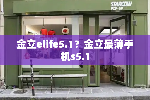 金立elife5.1？金立最薄手机s5.1