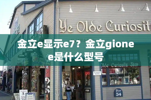 金立e显示e7？金立gionee是什么型号