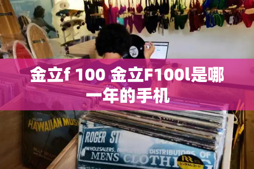 金立f 100 金立F100l是哪一年的手机-第1张图片-星选测评