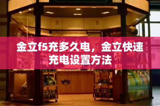 金立f5充多久电，金立快速充电设置方法-第1张图片-星选测评