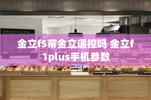 金立f5带金立遥控吗 金立f1plus手机参数