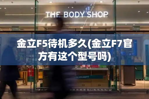 金立F5待机多久(金立F7官方有这个型号吗)