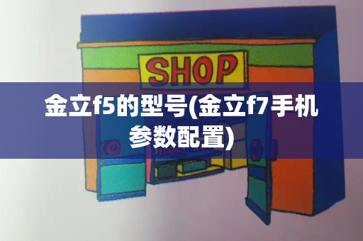 金立f5的型号(金立f7手机参数配置)-第1张图片-星选测评