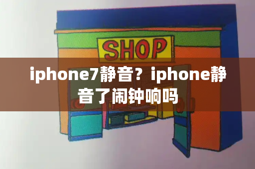 iphone7静音？iphone静音了闹钟响吗