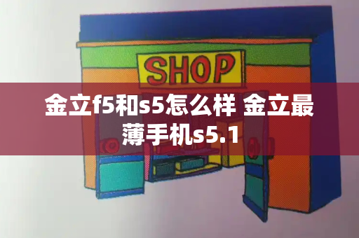 金立f5和s5怎么样 金立最薄手机s5.1-第1张图片-星选测评
