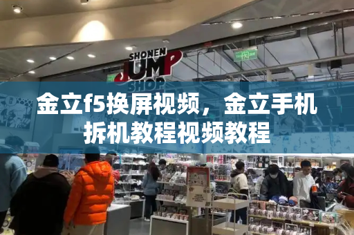 金立f5换屏视频，金立手机拆机教程视频教程-第1张图片-星选测评