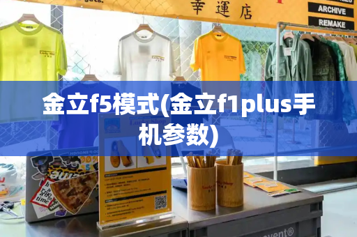 金立f5模式(金立f1plus手机参数)
