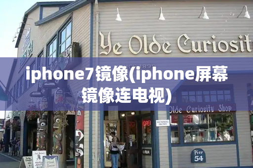 iphone7镜像(iphone屏幕镜像连电视)-第1张图片-星选测评