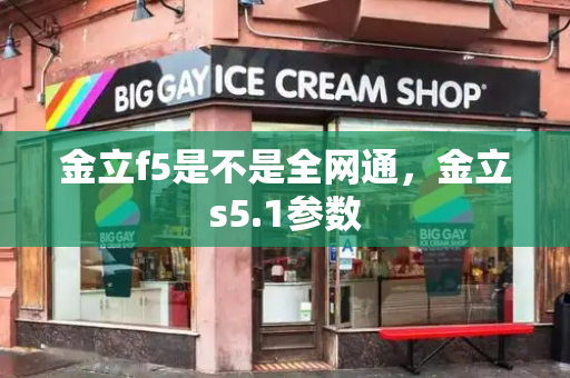 金立f5是不是全网通，金立s5.1参数