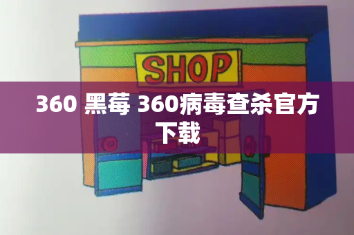 360 黑莓 360病毒查杀官方下载