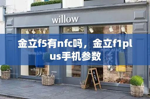 金立f5有nfc吗，金立f1plus手机参数