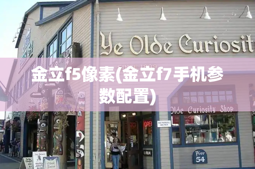 金立f5像素(金立f7手机参数配置)