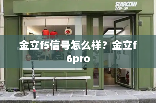 金立f5信号怎么样？金立f6pro-第1张图片-星选测评