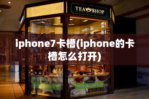 iphone7卡槽(iphone的卡槽怎么打开)