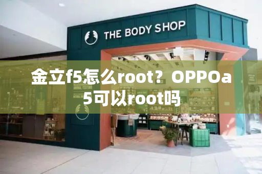 金立f5怎么root？OPPOa5可以root吗