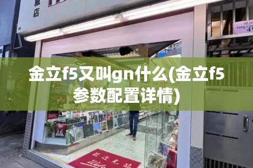 金立f5又叫gn什么(金立f5参数配置详情)