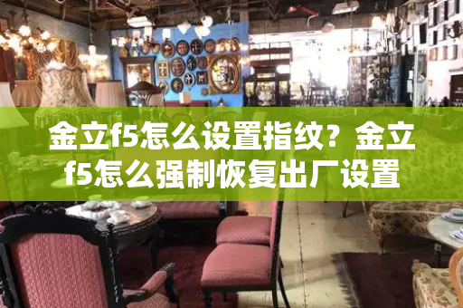 金立f5怎么设置指纹？金立f5怎么强制恢复出厂设置