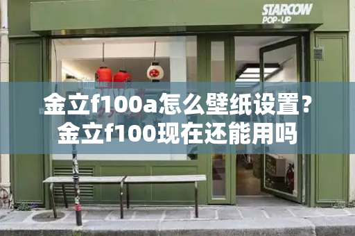 金立f100a怎么壁纸设置？金立f100现在还能用吗
