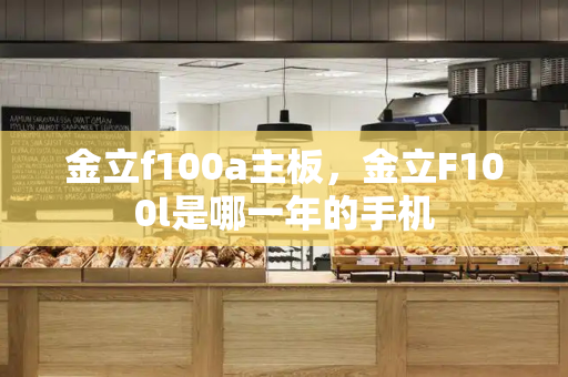 金立f100a主板，金立F100l是哪一年的手机