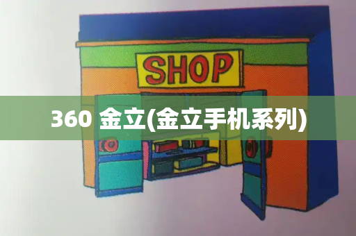 360 金立(金立手机系列)-第1张图片-星选测评