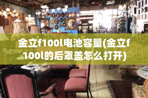金立f100l电池容量(金立f100l的后罩盖怎么打开)
