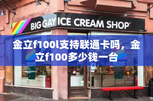 金立f100l支持联通卡吗，金立f100多少钱一台-第1张图片-星选测评
