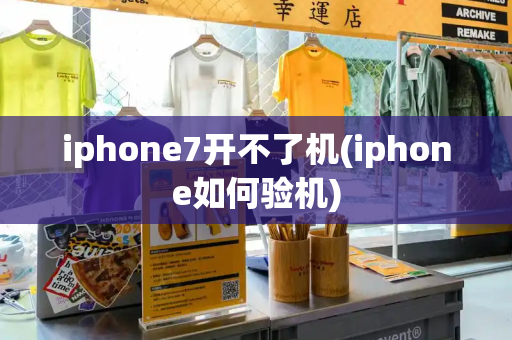 iphone7开不了机(iphone如何验机)
