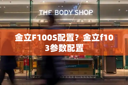金立F100S配置？金立f103参数配置-第1张图片-星选测评