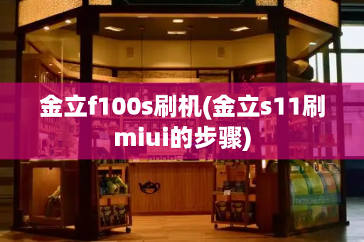 金立f100s刷机(金立s11刷miui的步骤)