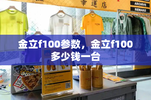 金立f100参数，金立f100多少钱一台