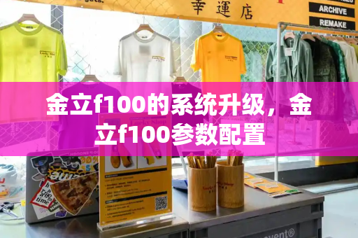 金立f100的系统升级，金立f100参数配置-第1张图片-星选测评