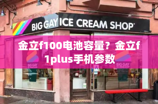 金立f100电池容量？金立f1plus手机参数