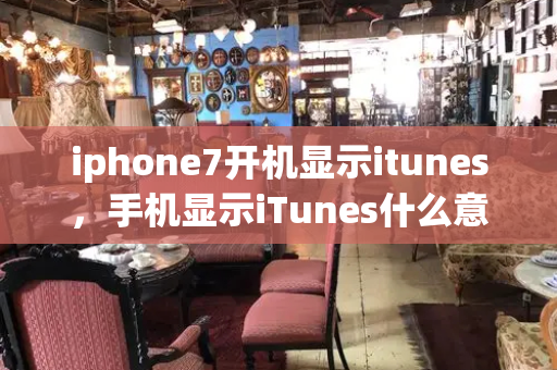 iphone7开机显示itunes，手机显示iTunes什么意思-第1张图片-星选测评