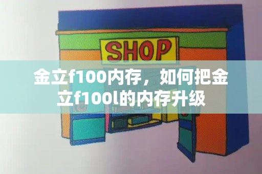金立f100内存，如何把金立f100l的内存升级-第1张图片-星选测评