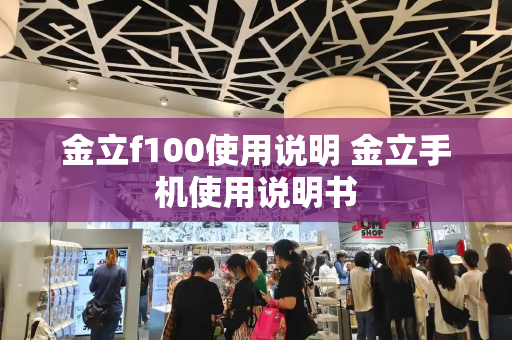 金立f100使用说明 金立手机使用说明书-第1张图片-星选测评