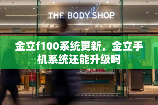 金立f100系统更新，金立手机系统还能升级吗-第1张图片-星选测评
