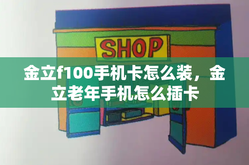 金立f100手机卡怎么装，金立老年手机怎么插卡