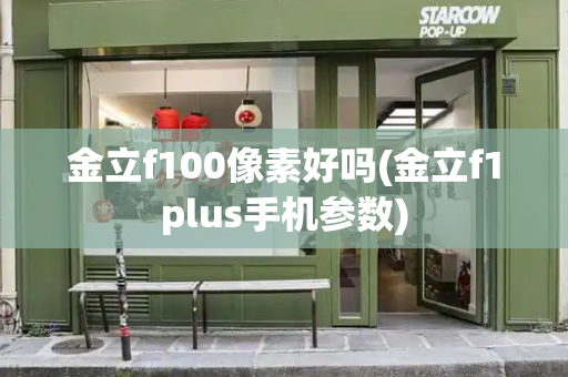 金立f100像素好吗(金立f1plus手机参数)