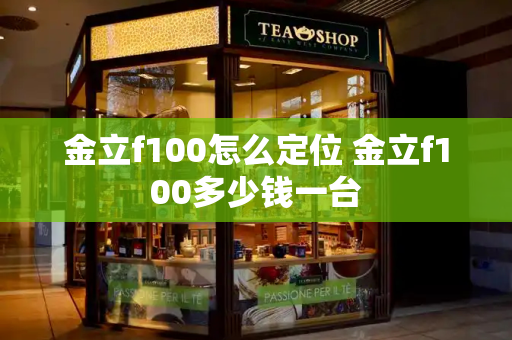 金立f100怎么定位 金立f100多少钱一台