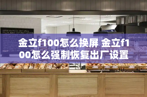 金立f100怎么换屏 金立f100怎么强制恢复出厂设置-第1张图片-星选测评