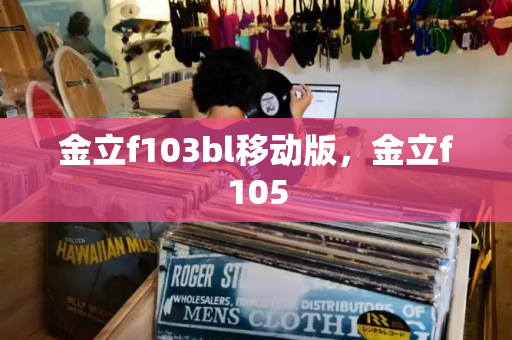金立f103bl移动版，金立f105