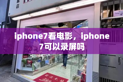 iphone7看电影，iphone7可以录屏吗
