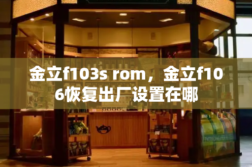 金立f103s rom，金立f106恢复出厂设置在哪-第1张图片-星选测评