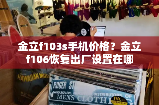 金立f103s手机价格？金立f106恢复出厂设置在哪