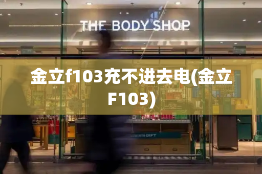 金立f103充不进去电(金立F103)